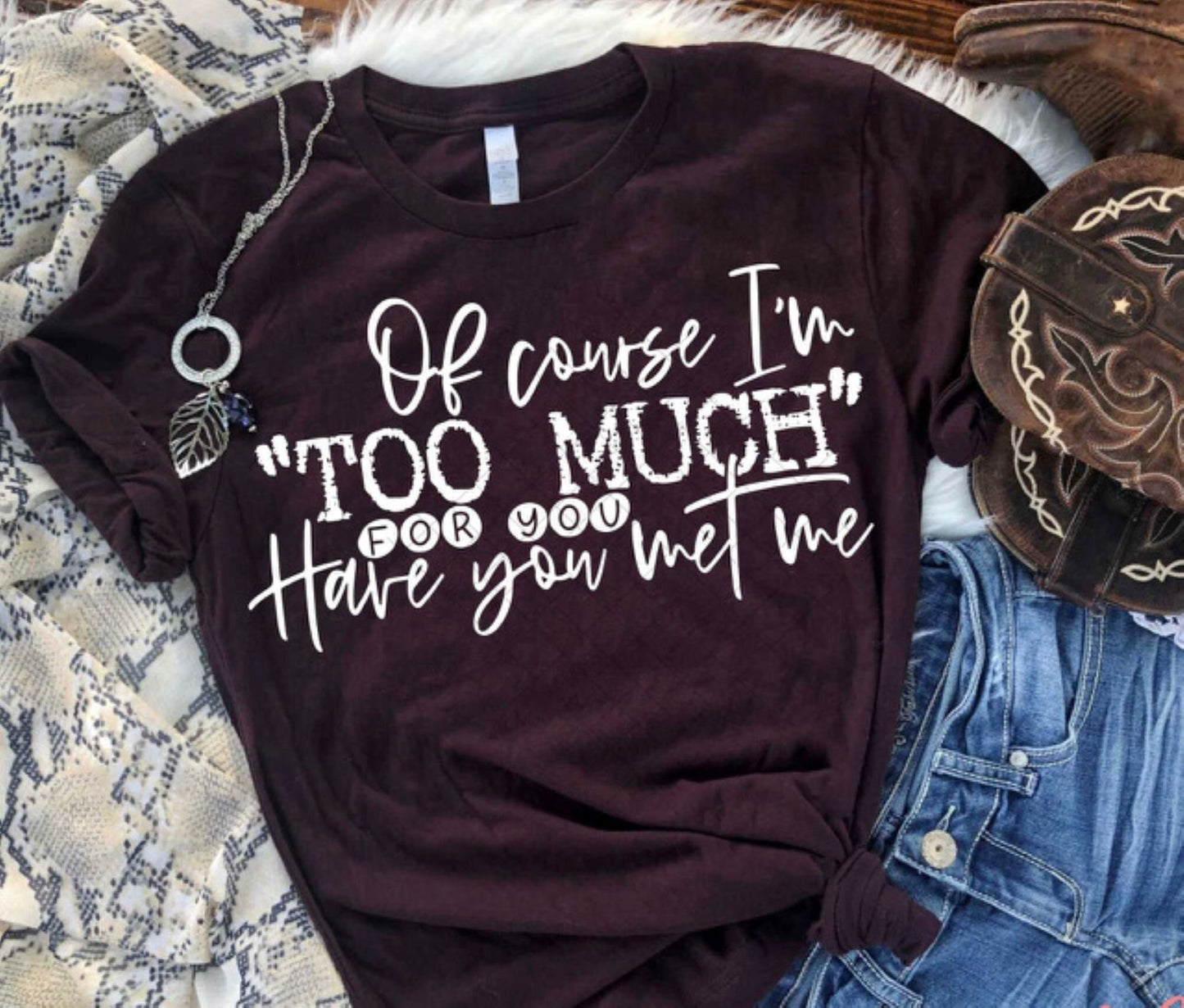 Of Course I'm Too Much For You, Have You Met Me T-Shirt