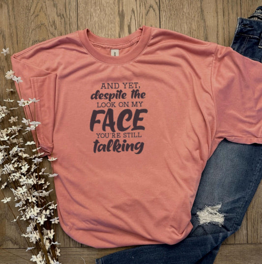 And Yet, Despite The Look On My Face You're Still Talking T-Shirt